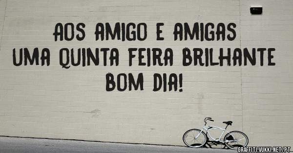 Aos amigo e amigas uma quinta feira brilhante bom dia! 