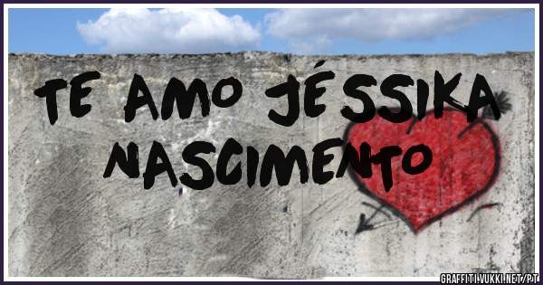 TE AMO JÉSSIKA
NASCIMENTO 