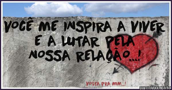 VOCÊ ME INSPIRA A VIVER 
E A LUTAR PELA 
NOSSA RELAÇÃO...!