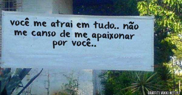você me atrai em tudo.. não me canso de me apaixonar por você.. 