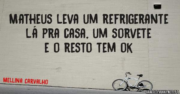 Matheus leva um refrigerante lá pra casa, um sorvete e o resto tem ok