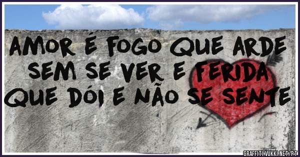 amor é fogo que arde sem se ver e ferida que dói e não se sente
