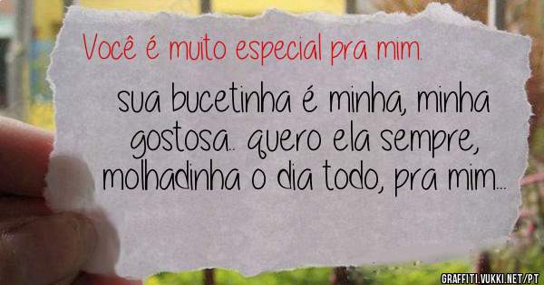sua bucetinha é minha, minha gostosa.. quero ela sempre, molhadinha o dia todo, pra mim...