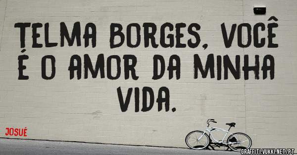 Telma Borges, você é o amor da minha vida. 