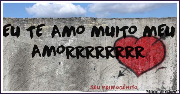 EU TE AMO MUITO MEU AMORRRRRRRR