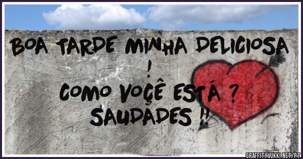 BOA TARDE MINHA DELICIOSA !
COMO VOÇÊ ESTÁ ?
SAUDADES !!