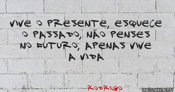 Vive o presente, esquece o passado, não penses no futuro, apenas vive a vida