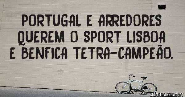 PORTUGAL E ARREDORES QUEREM O SPORT LISBOA E BENFICA TETRA-CAMPEÃO.