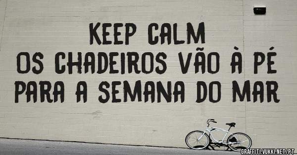 Keep calm
Os chadeiros vão à pé para a semana do mar