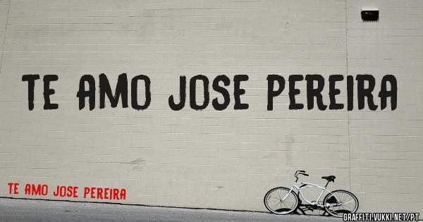 te amo jose pereira
