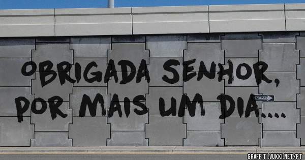 Obrigada Senhor, por mais um dia....