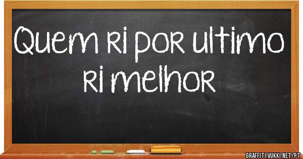 Quem ri por ultimo ri melhor 