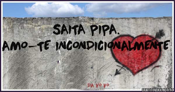 SAITA PIPA.
 AMO-TE INCONDICIONALMENTE 