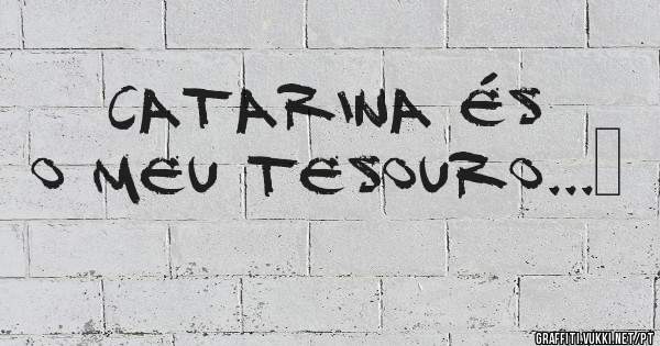 CATARINA ÉS O MEU TESOURO...❤
