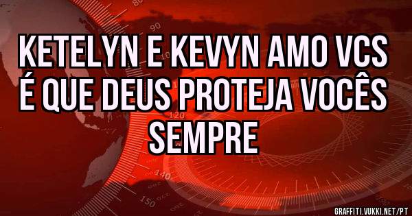 Ketelyn e kevyn amo vcs é que Deus proteja vocês sempre 