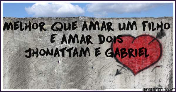 Melhor que amar um filho 
E amar dois
Jhonattam e Gabriel 