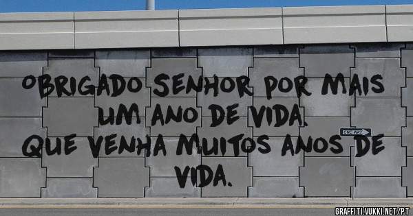Obrigado Senhor por mais um ano de vida. 
Que venha muitos anos de vida. 