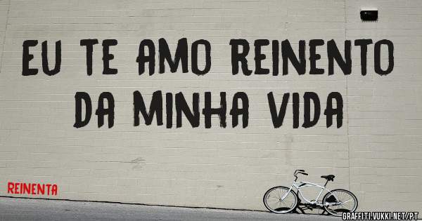 Eu te amo reinento da minha vida