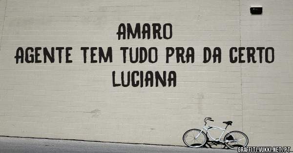 Amaro
Agente tem tudo pra da certo
                              luciana