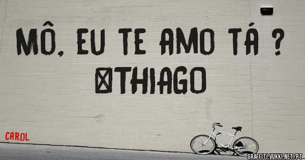 Mô, eu te amo tá ? 
      #THIAGO 