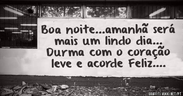 Boa noite...amanhã será mais um lindo dia...
Durma com o coração leve e acorde Feliz....