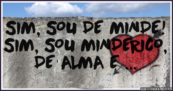 SIM, SOU DE MINDE!
SIM, SOU MINDERICO, DE ALMA E ...