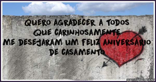 Quero agradecer a todos que carinhosamente
me desejaram um feliz aniversário de casamento