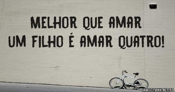 Melhor que amar um filho é amar quatro!