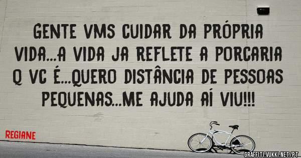 Gente vms cuidar da própria vida...A vida ja reflete a porcaria q vc é...Quero distância de pessoas pequenas...Me ajuda aí viu!!!