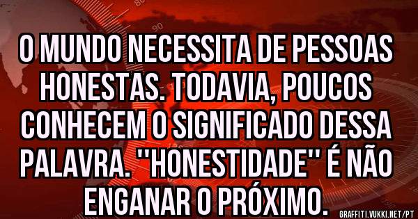 O mundo necessita de pessoas honestas. Todavia, poucos conhecem o significado dessa palavra. ''Honestidade'' é não enganar o próximo.