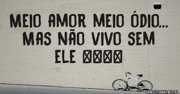 Meio amor meio ódio...
Mas não vivo sem ele ❤️❣️