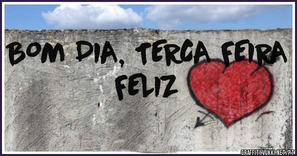 BOM DIA, TERCA FEIRA FELIZ