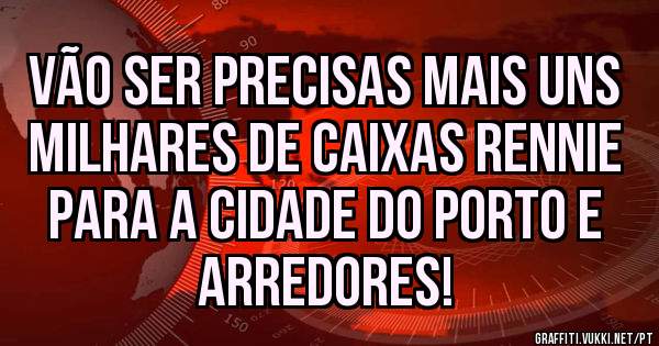 Vão ser precisas mais uns milhares de caixas rennie para a cidade do Porto e arredores!