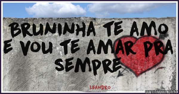 Bruninha te amo e vou te amar pra sempre