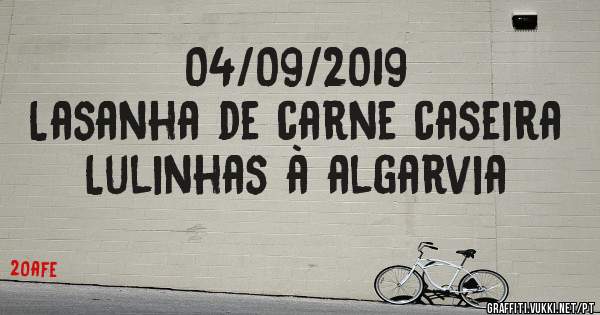 04/09/2019
Lasanha de carne caseira
Lulinhas à algarvia 