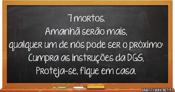 7 mortos.
Amanhã serão mais, 
qualquer um de nós pode ser o próximo:
Cumpra as instruções da DGS,
Proteja-se, fique em casa.
