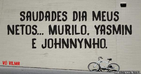 Saudades dia meus netos... Murilo, Yasmin e johnnynho.
