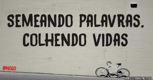 Semeando palavras, 
  Colhendo vidas 