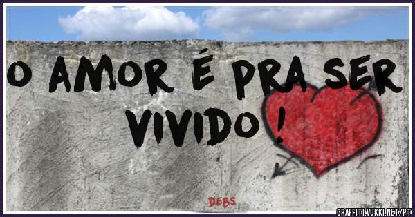 o amor é pra ser vivido !