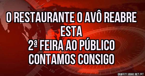O Restaurante o Avô reabre esta
2ª Feira ao Público 
Contamos consigo 