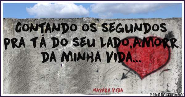 Contando os segundos pra tá do seu Lado,Amorr da minha Vida...