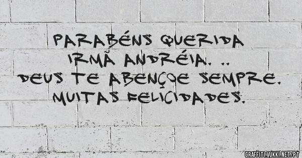 Parabéns querida irmã Andréia. ..
Deus te abençoe sempre. 
Muitas felicidades. 