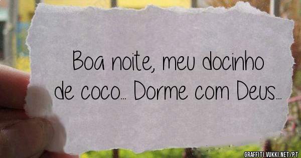 Boa noite, meu docinho de coco... Dorme com Deus...