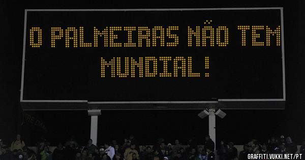 O PALMEIRAS NÃO TEM MUNDIAL!