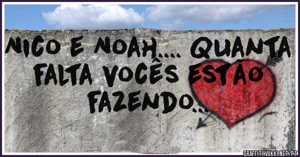 Nico e Noah.... Quanta falta vocês estão fazendo...
