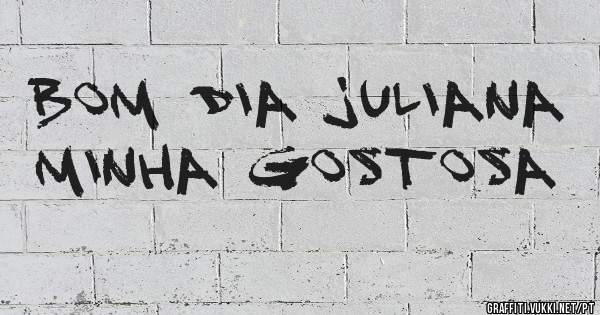 Bom dia Juliana minha gostosa