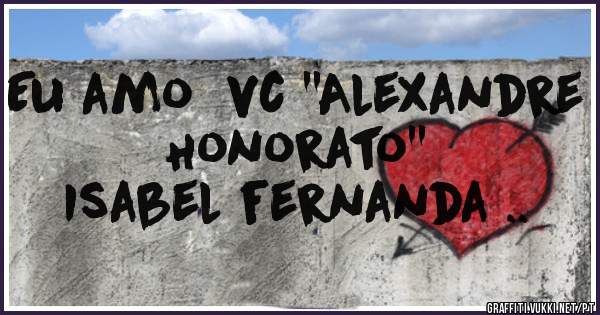 Eu amo  vc ''Alexandre Honorato''


Isabel fernanda ..
