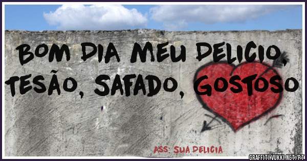 BOM DIA meu Delicio, Tesão, Safado, Gostoso 