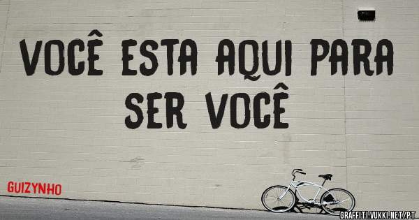 você esta aqui para ser você
