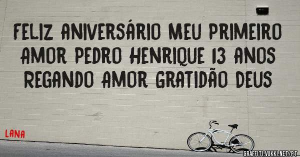 Feliz aniversário Meu Primeiro Amor Pedro Henrique 13 anos Regando Amor Gratidão Deus 